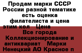 Продам марки СССР России разной тематике есть оценка филателиста и цена этим кол › Цена ­ 150 000 - Все города Коллекционирование и антиквариат » Марки   . Ненецкий АО,Красное п.